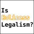 Is Holiness Legalism?
