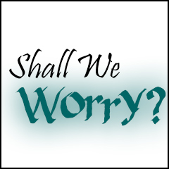Shall We Worry?